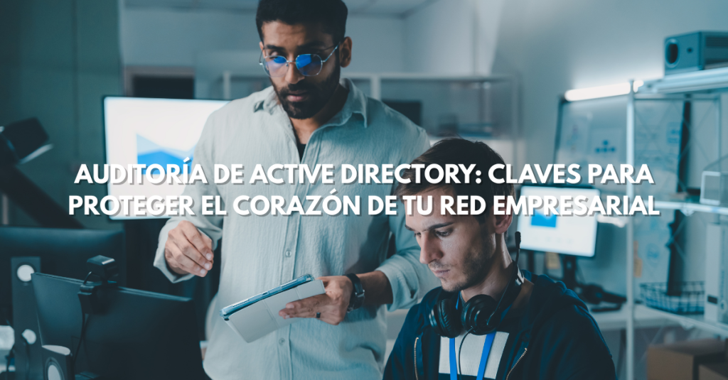 BLOG 30-07 Auditoría de Active Directory: Claves para Proteger el Corazón de tu Red Empresarial